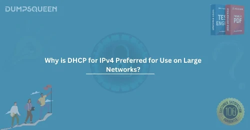 Why is DHCP for IPv4 Preferred for Use on Large Networks? A Comprehensive Guide