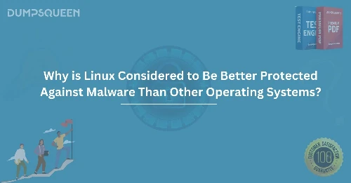 Why is Linux Considered to Be Better Protected Against Malware Than Other Operating Systems?