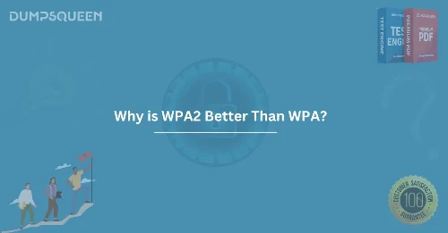 Why is WPA2 Better Than WPA? A Comprehensive Security Guide