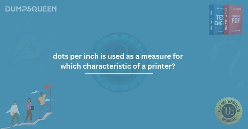 Dots Per Inch is Used as a Measure for Which Characteristic of a Printer? Explained