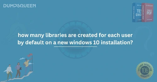What You Need to Know How Many Libraries Are Created for Each User by Default on a New Windows 10 Installation