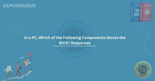 In a PC, Which of the Following Components Stores the BIOS? Responses Explained