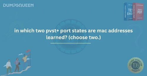 In Which Two PVST+ Port States Are MAC Addresses Learned? (Choose Two.)