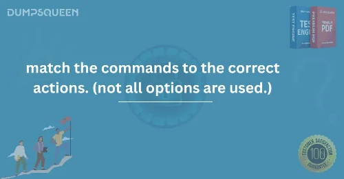 Match the Commands to the Correct Actions. (Not All Options Are Used.)