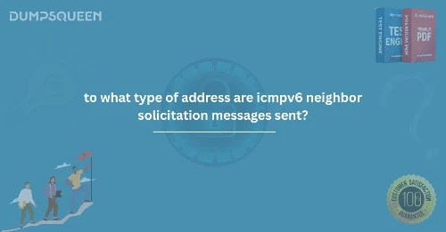 To What Type of Address Are ICMPv6 Neighbor Solicitation Messages Sent? | DumpsQueen
