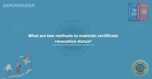 What Are Two Methods to Maintain Certificate Revocation Status? (Choose Two.) Find Out Now