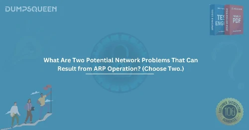 What Are Two Potential Network Problems That Can Result from ARP Operation? (Choose Two.) explained