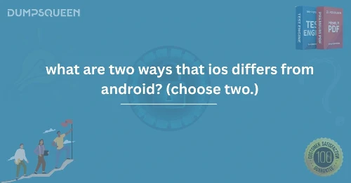 What Are Two Ways That iOS Differs from Android(Choose Two) 
