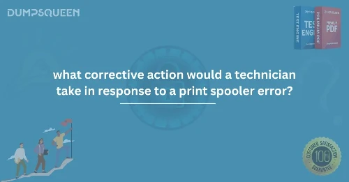 Corrective Actions for Print Spooler Errors: What Would a Technician Do?