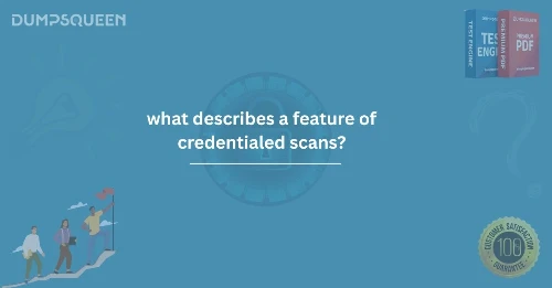 What Describes a Feature of Credentialed Scans? | DumpsQueen