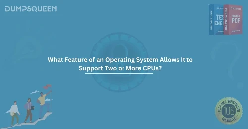 What Feature of an Operating System Allows It to Support Two or More CPUs?