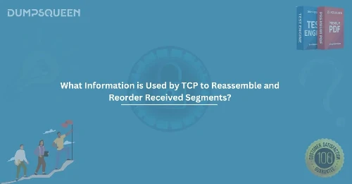 What Information is Used by TCP to Reassemble and Reorder Received Segments? – Learn Networking Essentials