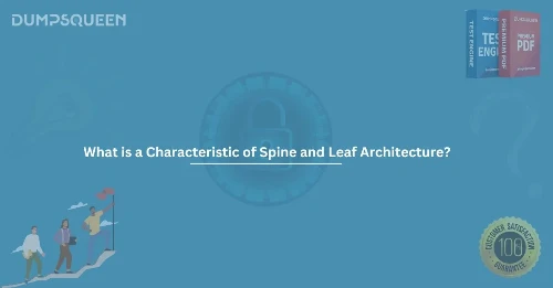 What is a Characteristic of Spine and Leaf Architecture? A Comprehensive Overview