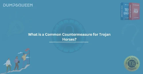 What is a Common Countermeasure for Trojan Horses? A Complete Guide