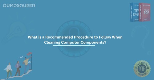 What is a Recommended Procedure to Follow When Cleaning Computer Components?