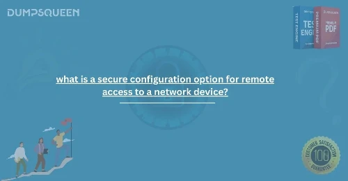 Secure Network Access Explained: What is a Secure Configuration Option for Remote Access to a Network Device?