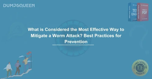 What is Considered the Most Effective Way to Mitigate a Worm Attack? Best Practices for Prevention