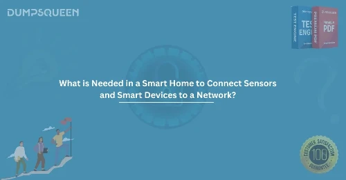 What is Needed in a Smart Home to Connect Sensors and Smart Devices to a Network? Complete Guide