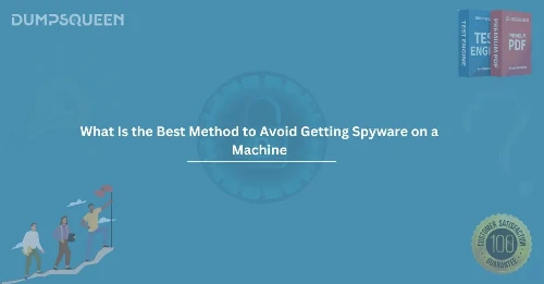 What Is the Best Method to Avoid Getting Spyware on a Machine? Complete Guide
