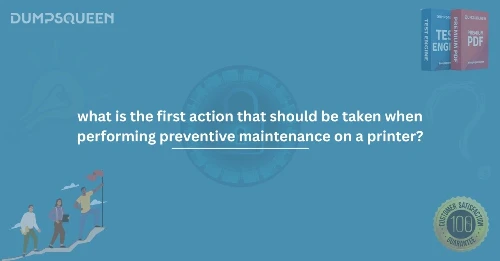 What is the First Action That Should Be Taken When Performing Preventive Maintenance on a Printer?