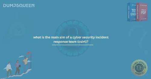 What Is the Main Aim of a Cyber Security Incident Response Team (CSIRT)?