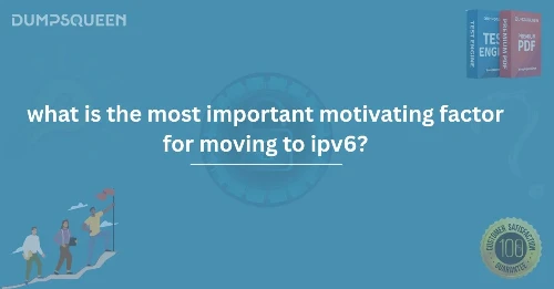 What Is the Most Important Motivating Factor for Moving to IPv6? | DumpsQueen