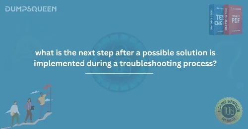 Master IT Troubleshooting: What Is the Next Step After a Possible Solution Is Implemented During a Troubleshooting Process?