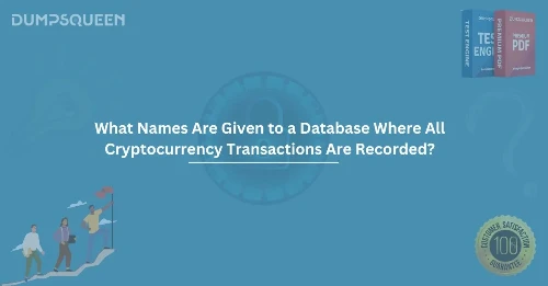 What Names Are Given to a Database Where All Cryptocurrency Transactions Are Recorded?