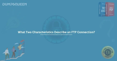 What Two Characteristics Describe an FTP Connection? A Complete Guide