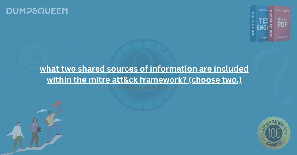 2025 Guide: what two shared sources of information are included within the mitre att&ck framework? (choose two.)
