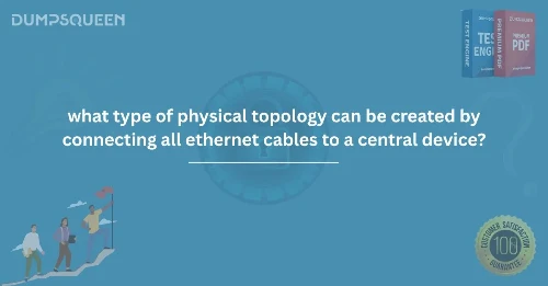 What Type of Physical Topology Can Be Created by Connecting All Ethernet Cables to a Central Device?