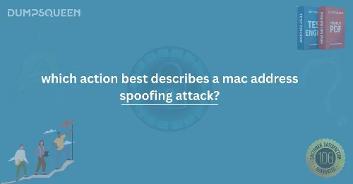 Learn Which Action Best Describes a MAC Address Spoofing Attack
