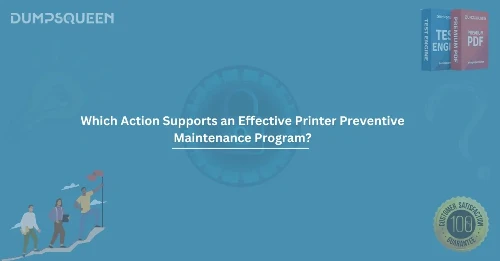 Which Action Supports an Effective Printer Preventive Maintenance Program?