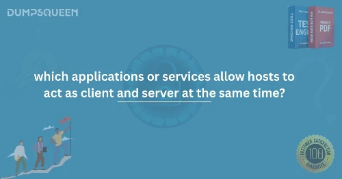 Learn Which Applications or Services Allow Hosts to Act as Client and Server Simultaneously