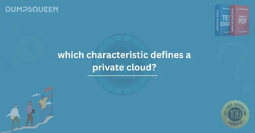 Which Characteristic Defines a Private Cloud? Learn with DumpsQueen