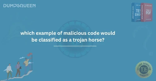 DumpsQueen: Which Example of Malicious Code Would Be Classified as a Trojan Horse?