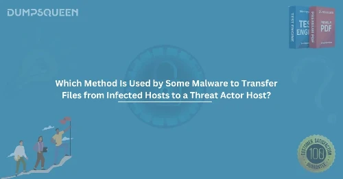 Which Method Is Used by Some Malware to Transfer Files from Infected Hosts to a Threat Actor Host? Cybersecurity Insight