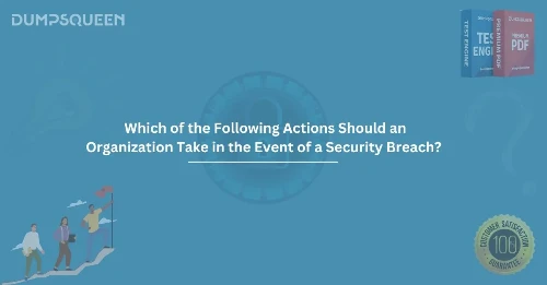 Which of the Following Actions Should an Organization Take in the Event of a Security Breach?