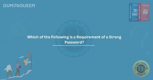 Which of the Following is a Requirement of a Strong Password? A Complete Guide