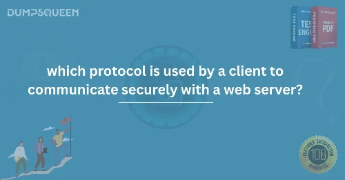 Secure Web Communication: Which Protocol Is Used by a Client to Communicate Securely with a Web Server?