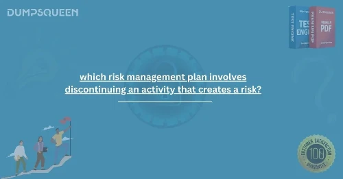 Find Out Which Risk Management Plan Involves Discontinuing an Activity That Creates a Risk?