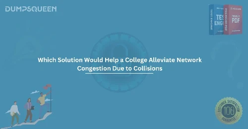 Which Solution Would Help a College Alleviate Network Congestion Due to Collisions? Explained