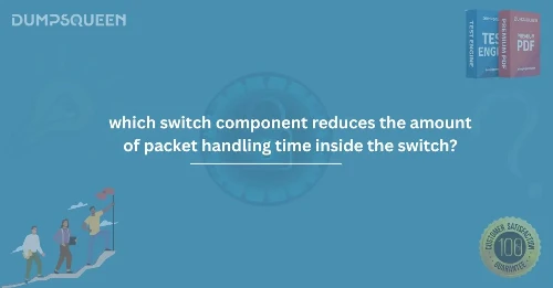 Which Switch Component Reduces the Amount of Packet Handling Time Inside the Switch?