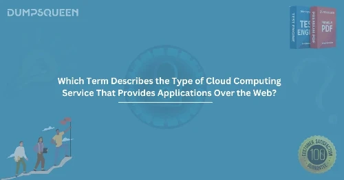 Which Term Describes the Type of Cloud Computing Service That Provides Applications Over the Web? Complete Guide