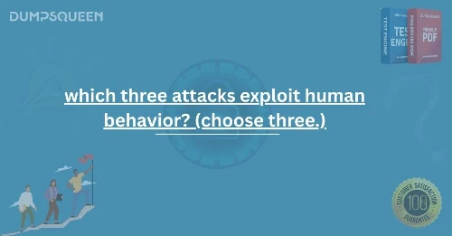 Exam Insight: Which Three Attacks Exploit Human Behavior? (Choose Three.)