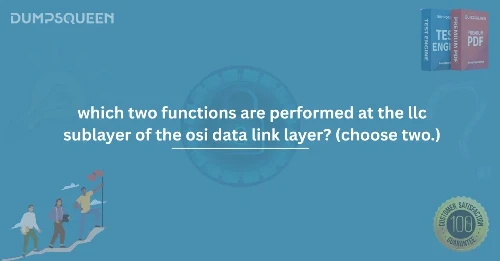Learn Which Two Functions Are Performed at the LLC Sublayer of the OSI Data Link Layer? (Choose Two.)