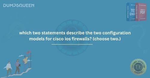 Which Two Statements Describe the Two Configuration Models for Cisco IOS Firewalls? (Choose Two.) – Exam Guide