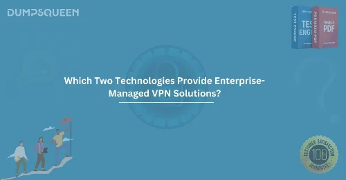 Which Two Technologies Provide Enterprise-Managed VPN Solutions? (Choose Two.) 