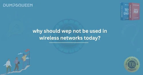 Why Should WEP Not Be Used in Wireless Networks Today? | DumpsQueen Guide