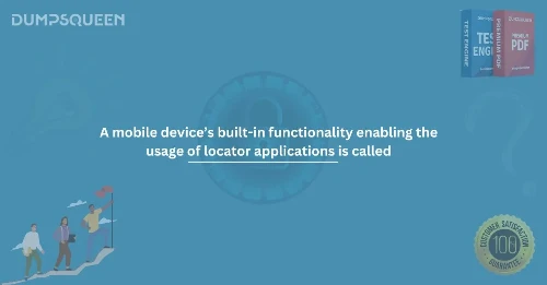 A mobile device’s built-in functionality enabling the usage of locator applications is called